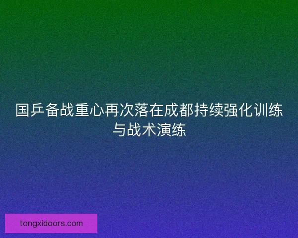 国乒备战重心再次落在成都持续强化训练与战术演练