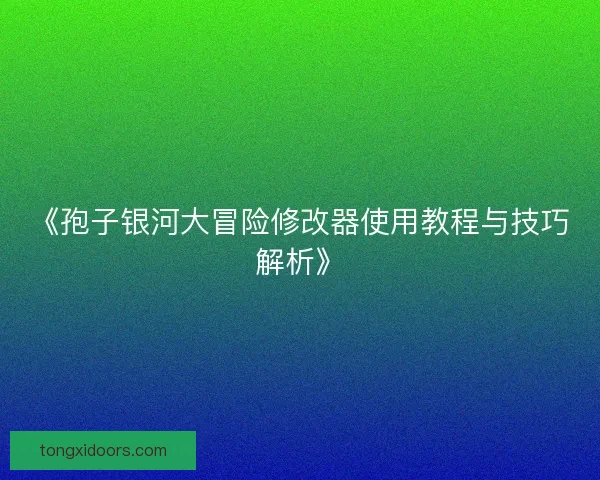 《孢子银河大冒险修改器使用教程与技巧解析》